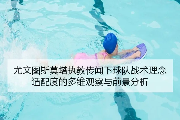 尤文图斯莫塔执教传闻下球队战术理念适配度的多维观察与前景分析